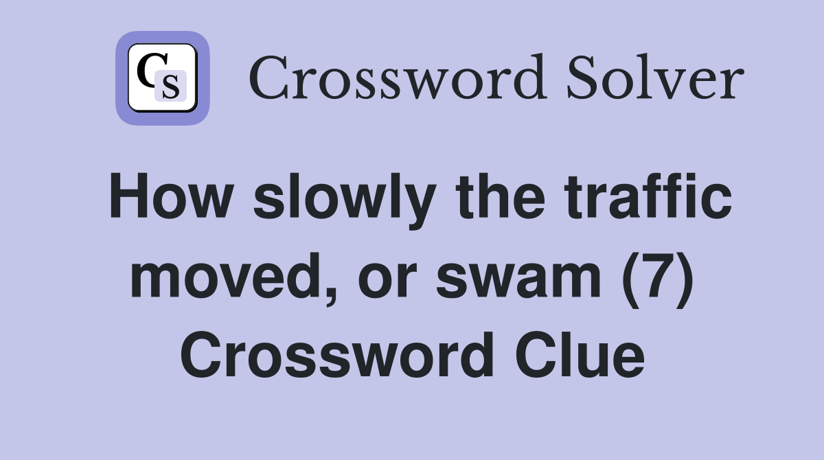 How slowly the traffic moved, or swam (7) Crossword Clue