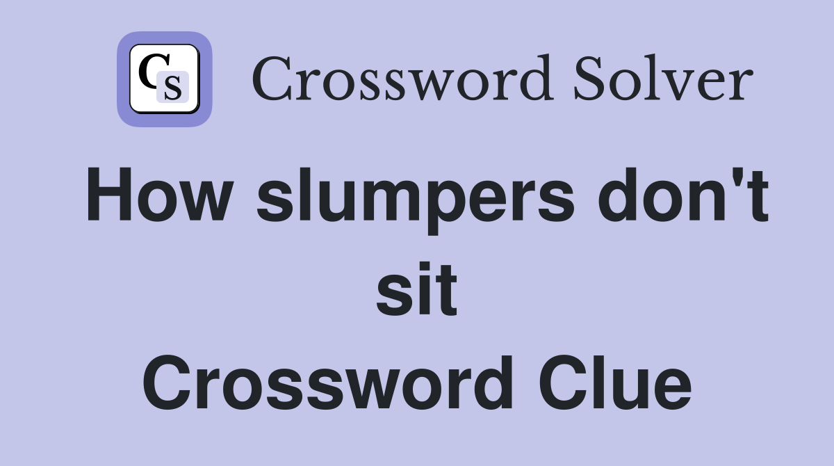How slumpers don't sit Crossword Clue