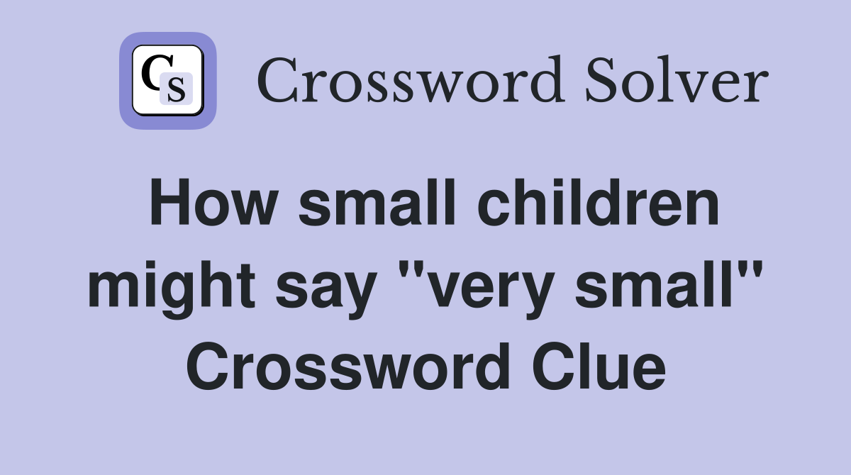 How small children might say "very small" Crossword Clue