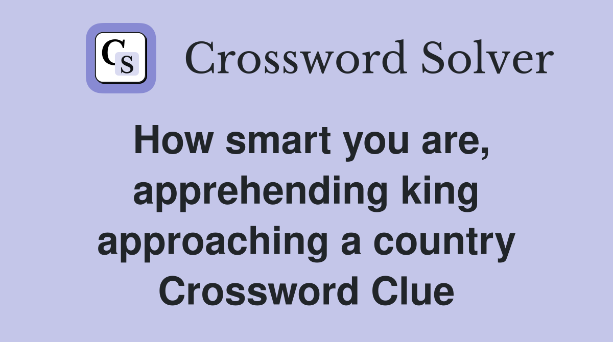 How smart you are, apprehending king approaching a country Crossword Clue
