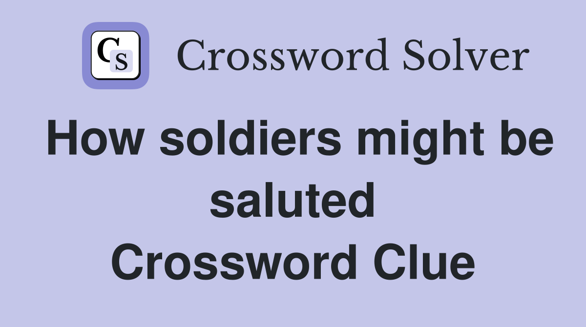 How soldiers might be saluted Crossword Clue