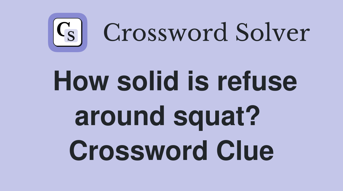 How solid is refuse around squat?  Crossword Clue
