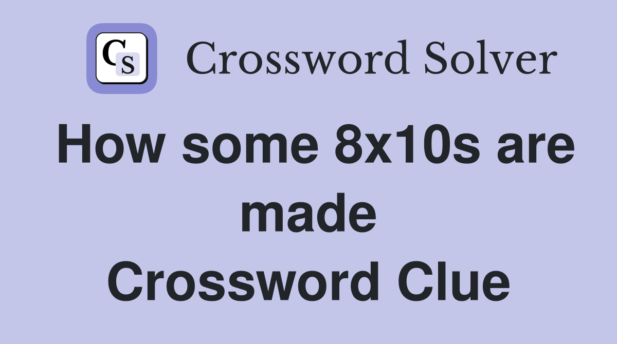 How some 8x10s are made Crossword Clue