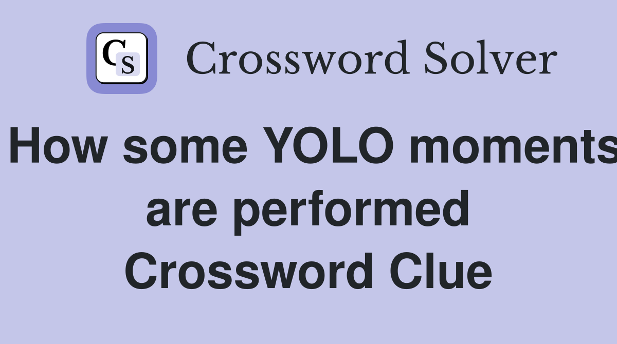 How some YOLO moments are performed Crossword Clue
