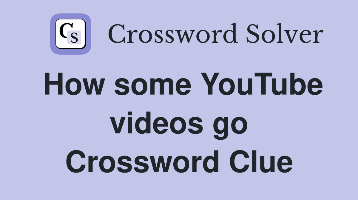 How some YouTube videos go Crossword Clue