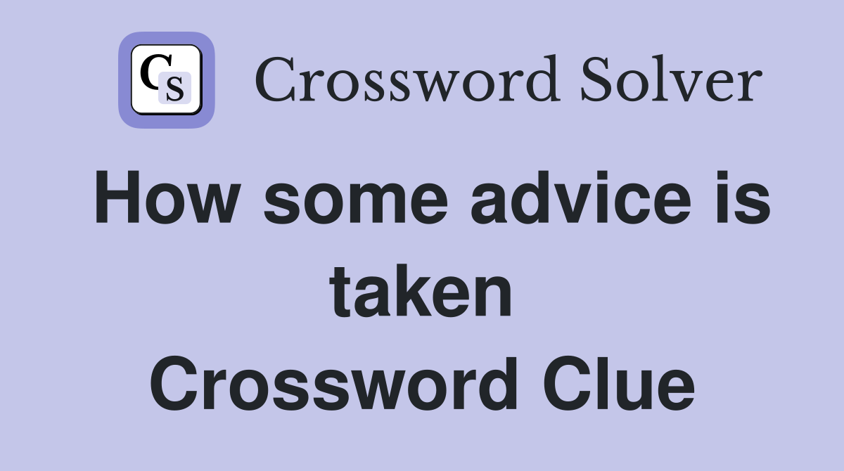 How some advice is taken Crossword Clue