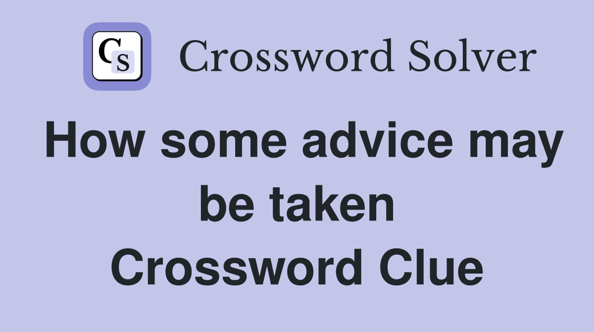 How some advice may be taken Crossword Clue