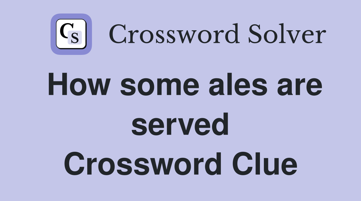 How some ales are served Crossword Clue