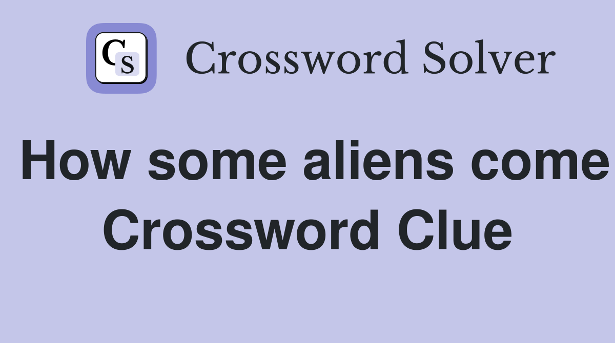How some aliens come Crossword Clue