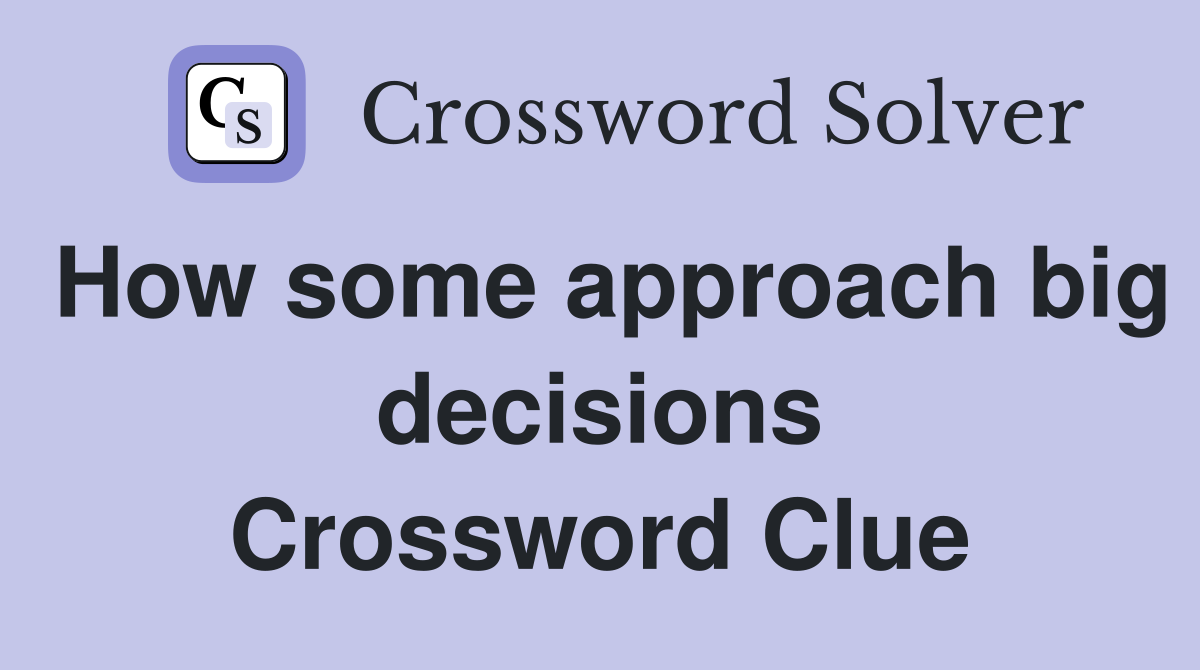 How some approach big decisions Crossword Clue