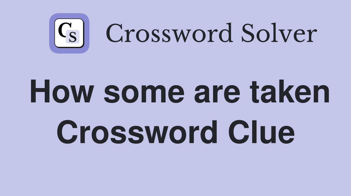 How some are taken Crossword Clue