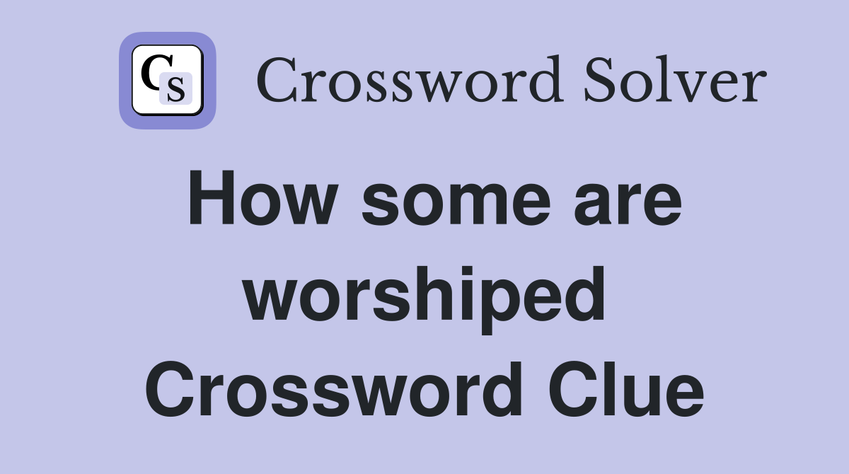 How some are worshiped Crossword Clue