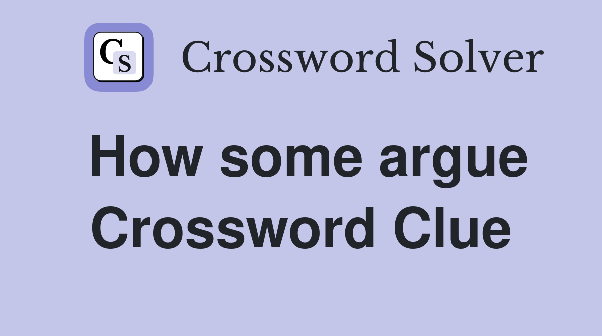 How some argue Crossword Clue
