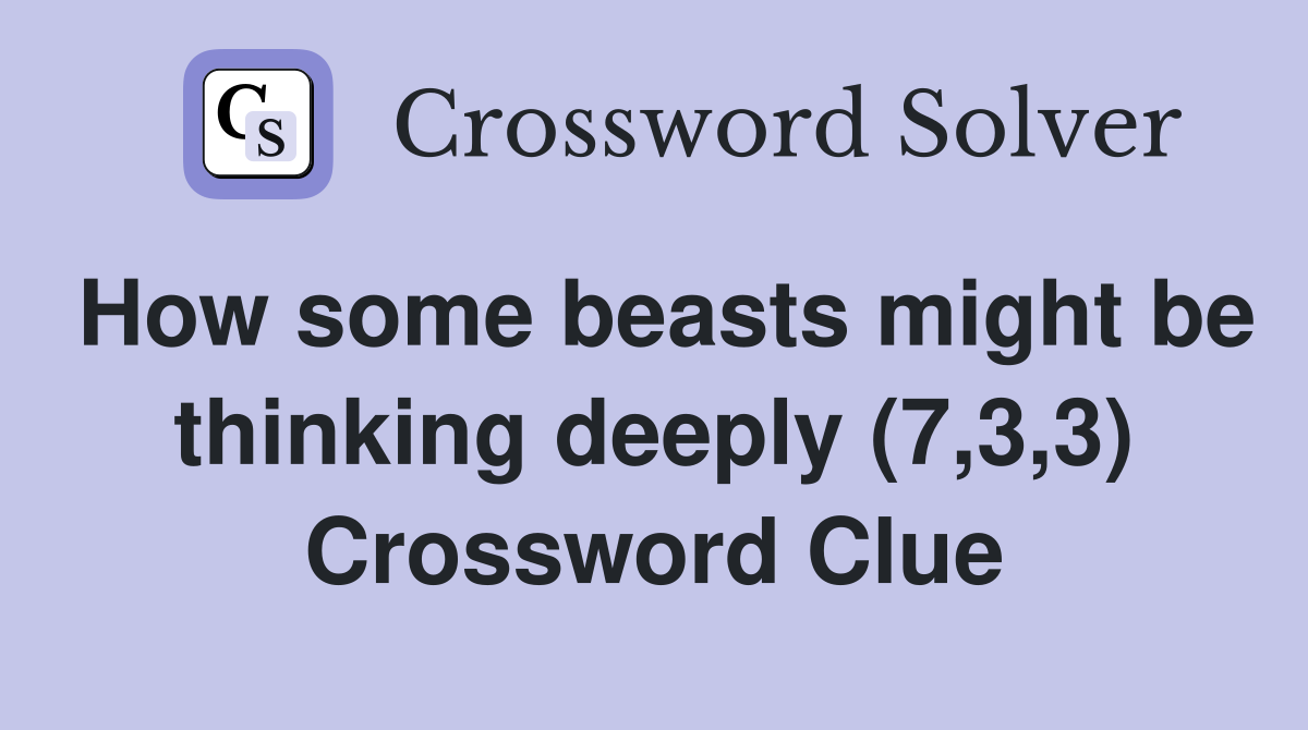 How some beasts might be thinking deeply (7,3,3) Crossword Clue