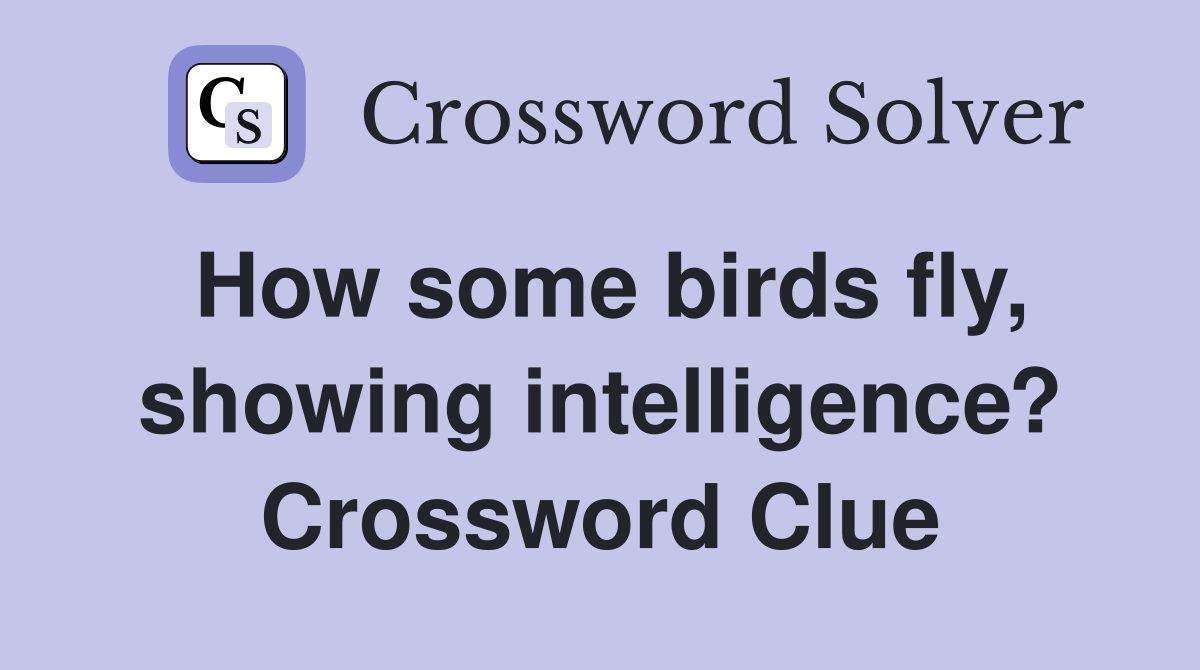 How some birds fly, showing intelligence? Crossword Clue