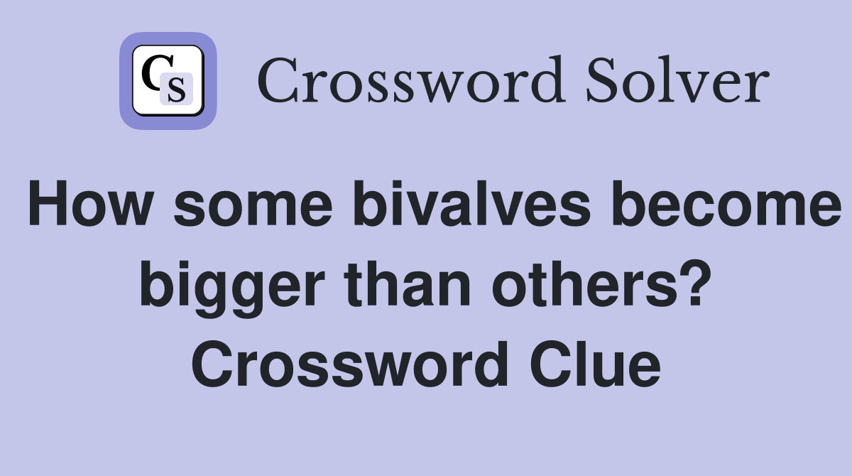 How some bivalves become bigger than others? Crossword Clue