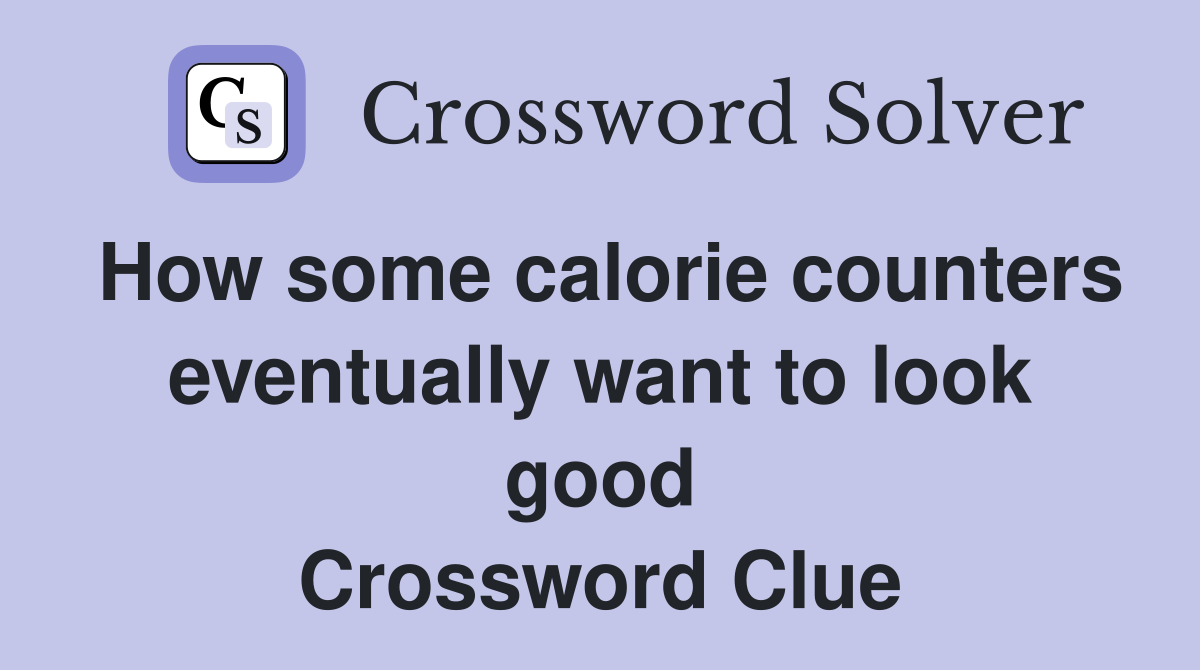 How some calorie counters eventually want to look good Crossword Clue