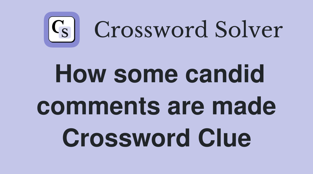 How some candid comments are made Crossword Clue