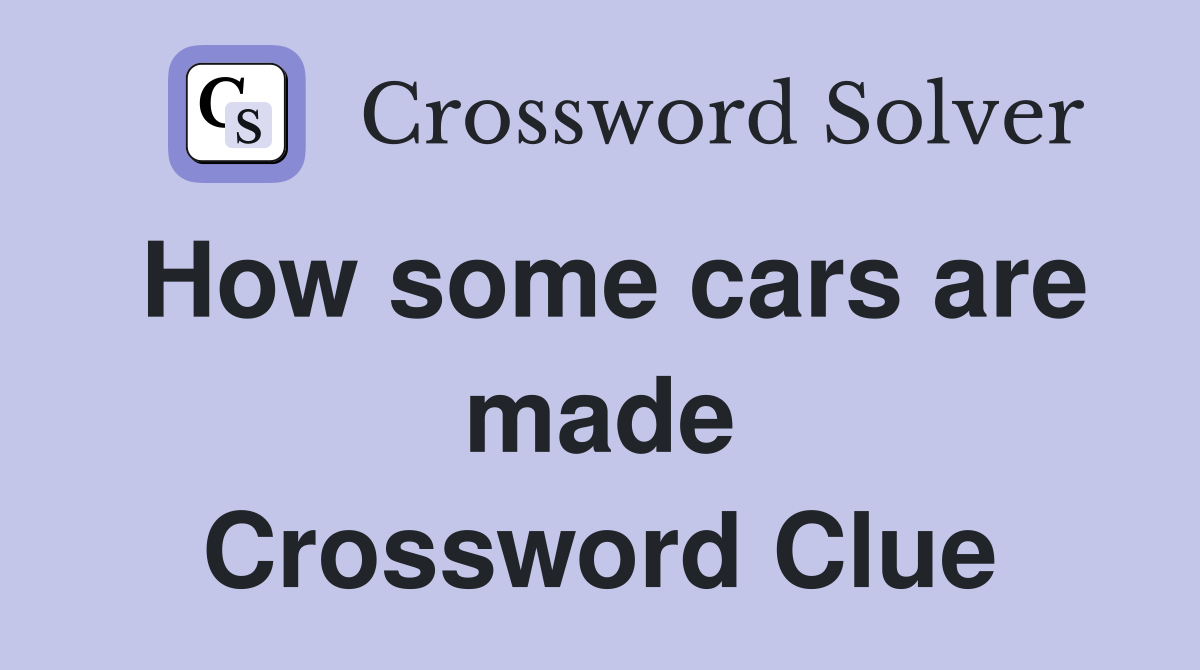 How some cars are made Crossword Clue