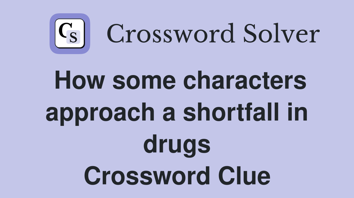 How some characters approach a shortfall in drugs Crossword Clue