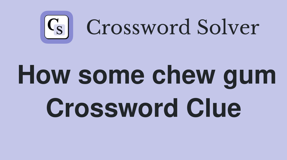 How some chew gum Crossword Clue