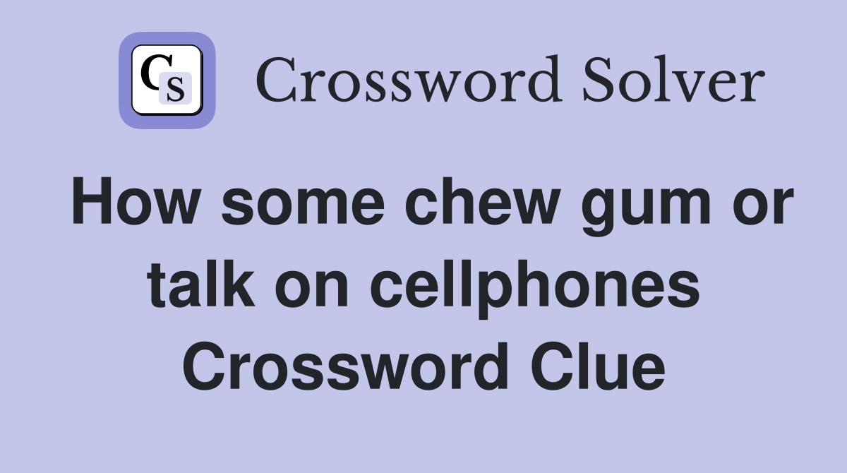 How some chew gum or talk on cellphones Crossword Clue