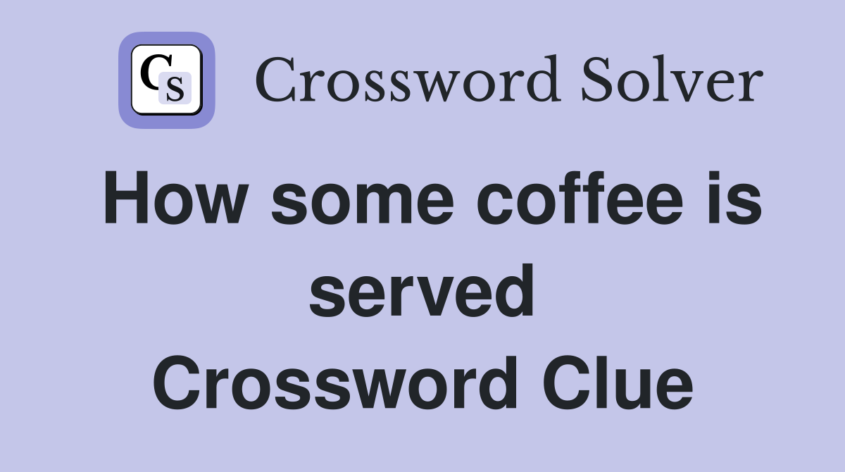 How some coffee is served Crossword Clue