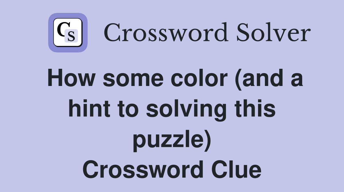 How some color (and a hint to solving this puzzle) Crossword Clue