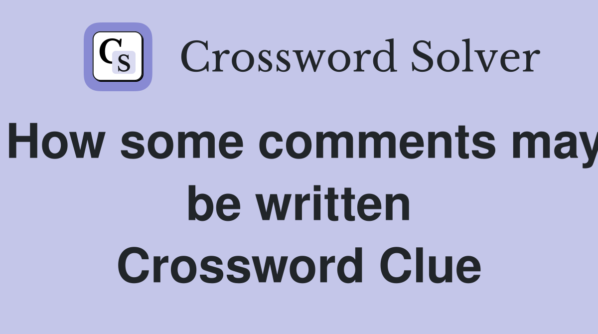 How some comments may be written Crossword Clue