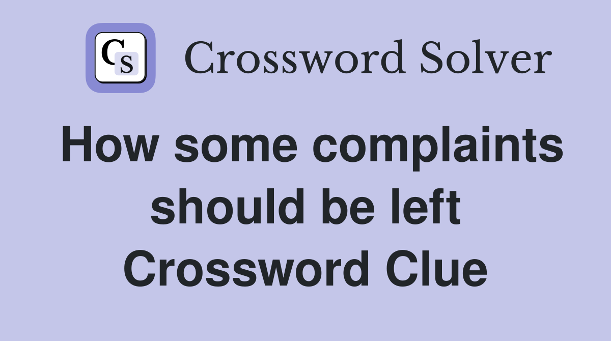 How some complaints should be left Crossword Clue