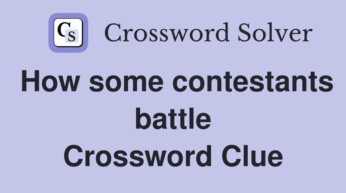 How some contestants battle Crossword Clue