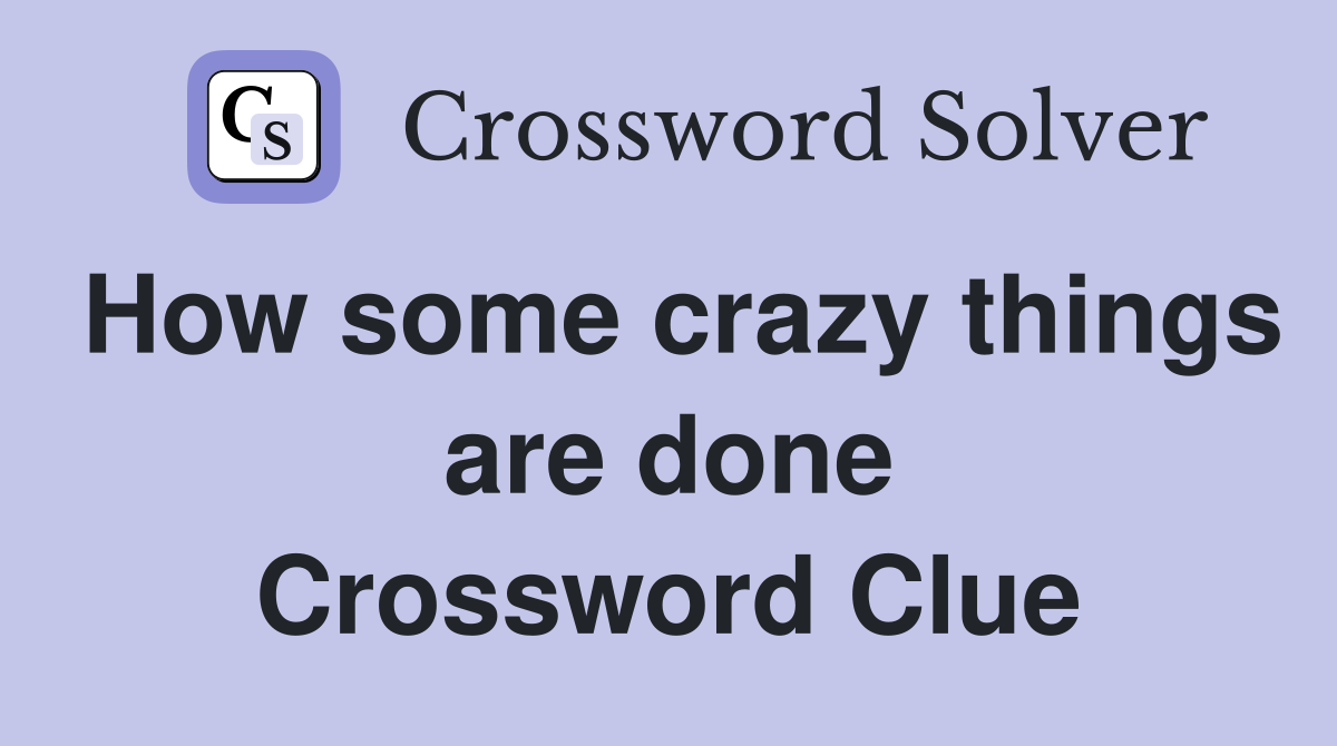 How some crazy things are done Crossword Clue