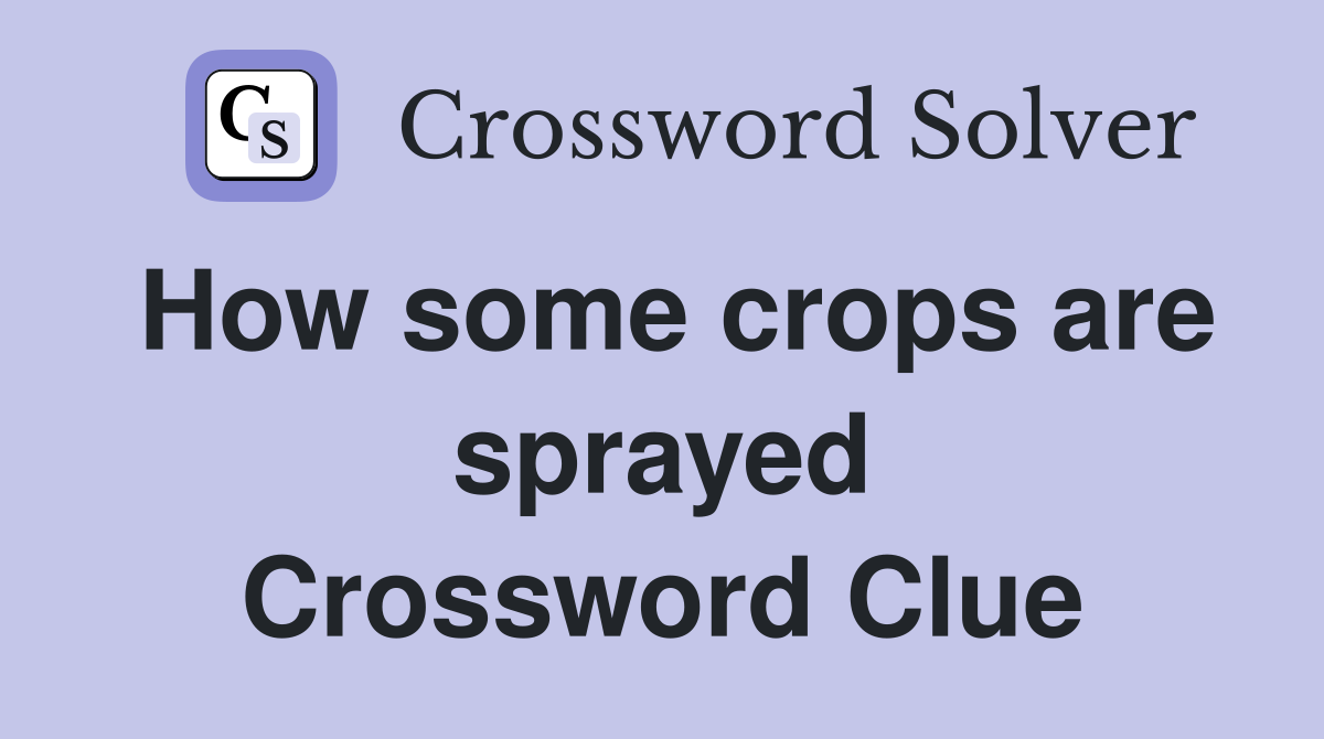 How some crops are sprayed Crossword Clue