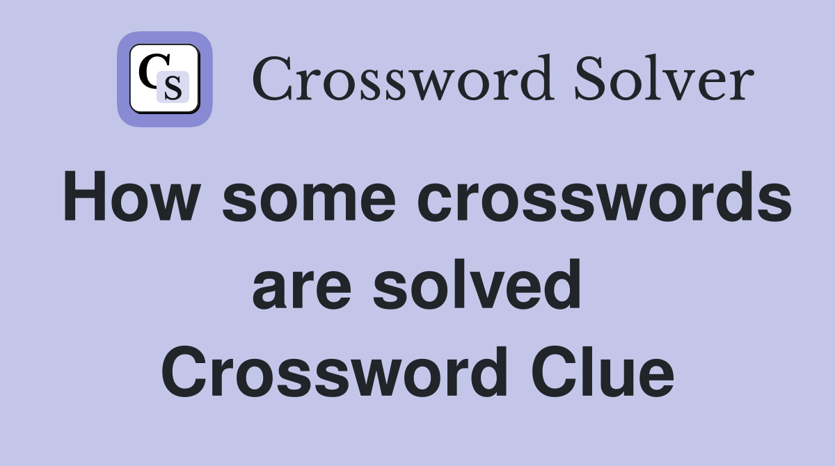 How some crosswords are solved Crossword Clue