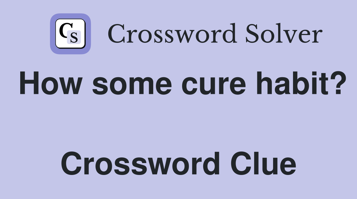 How some cure habit?  Crossword Clue