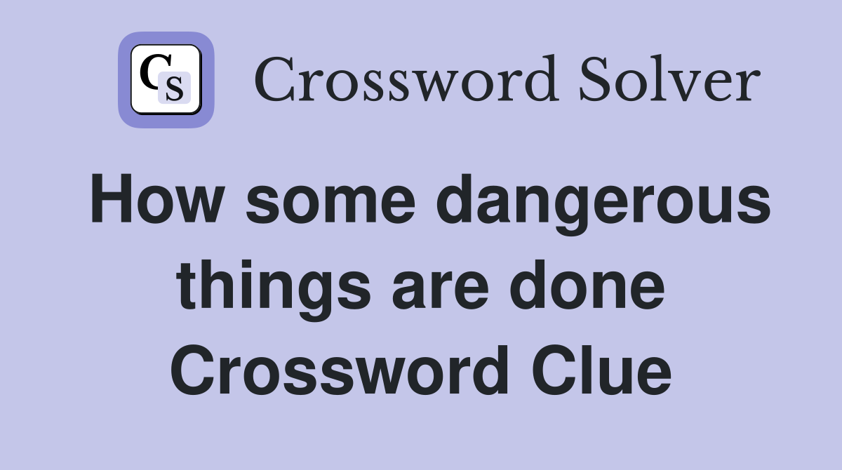 How some dangerous things are done Crossword Clue