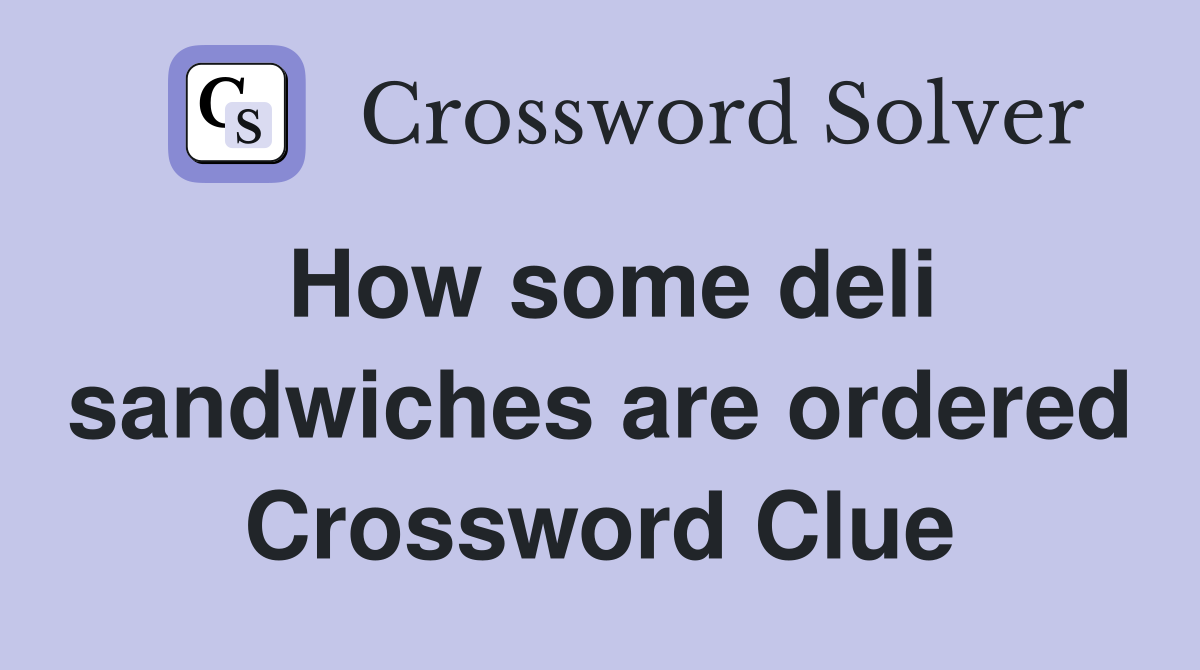 How some deli sandwiches are ordered Crossword Clue