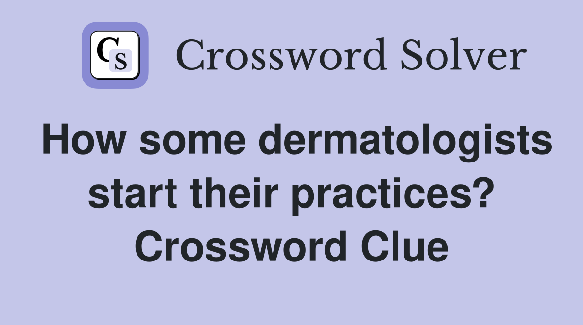 How some dermatologists start their practices? Crossword Clue