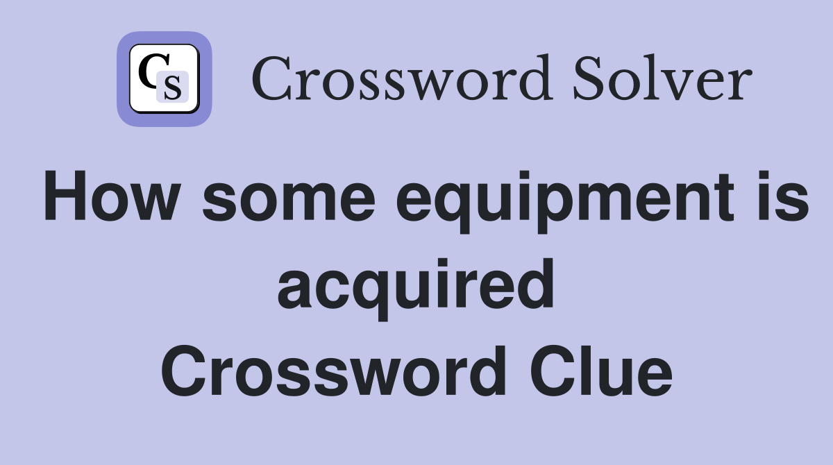 How some equipment is acquired Crossword Clue