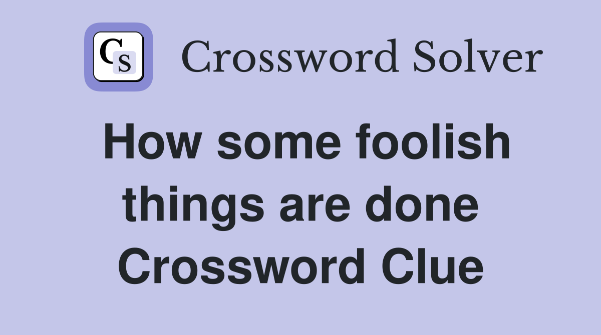 How some foolish things are done Crossword Clue