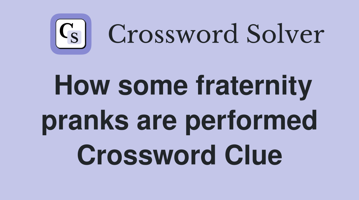How some fraternity pranks are performed Crossword Clue