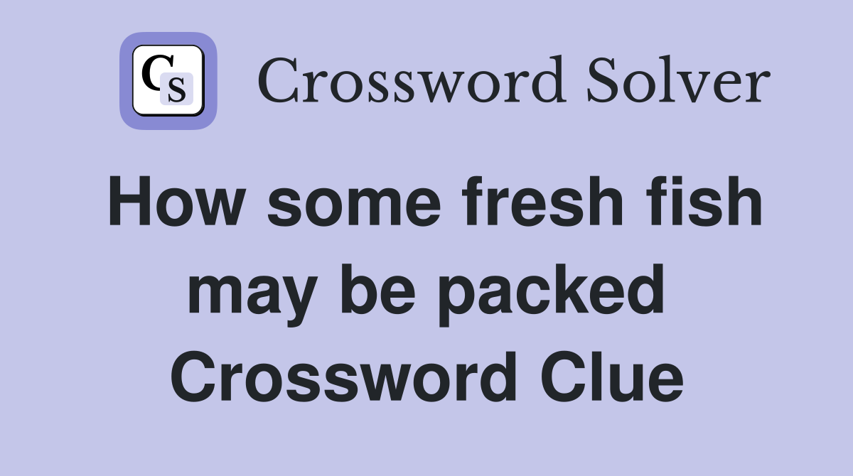 How some fresh fish may be packed Crossword Clue