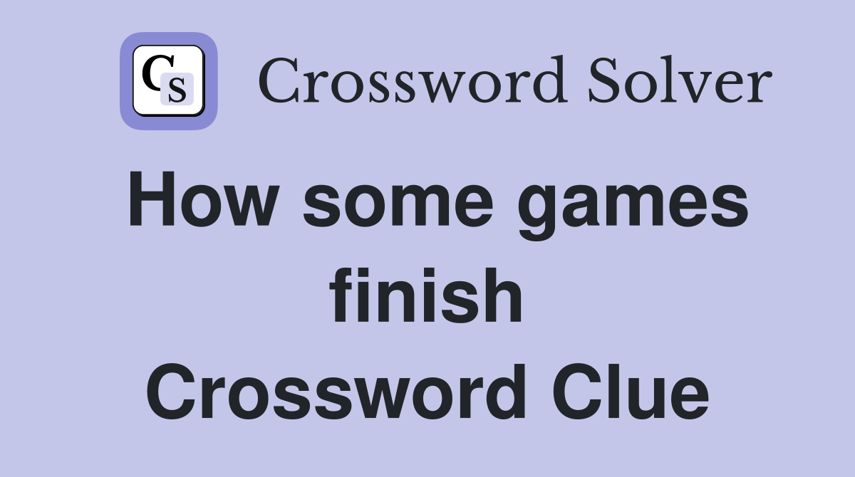 How some games finish Crossword Clue