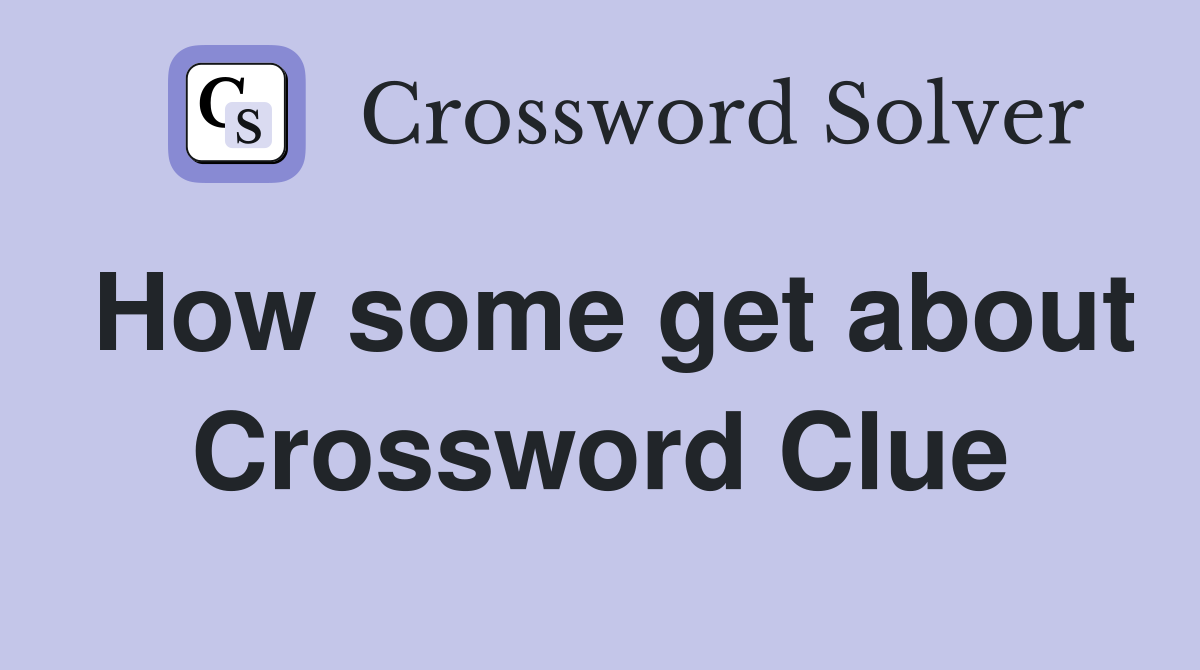 How some get about Crossword Clue