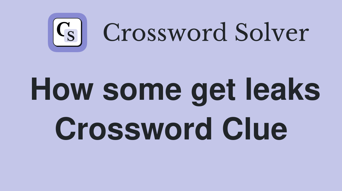 How some get leaks Crossword Clue