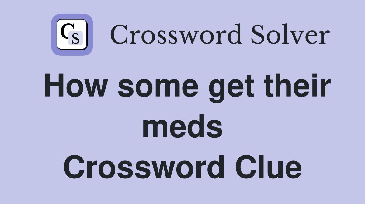 How some get their meds Crossword Clue