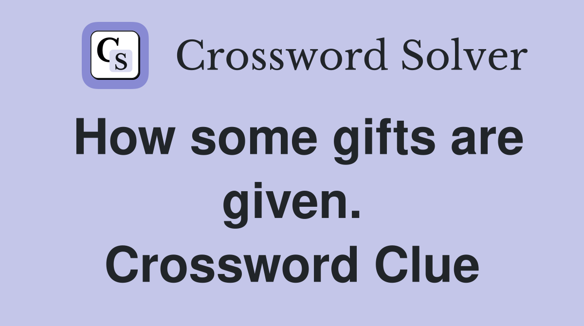 How some gifts are given. Crossword Clue