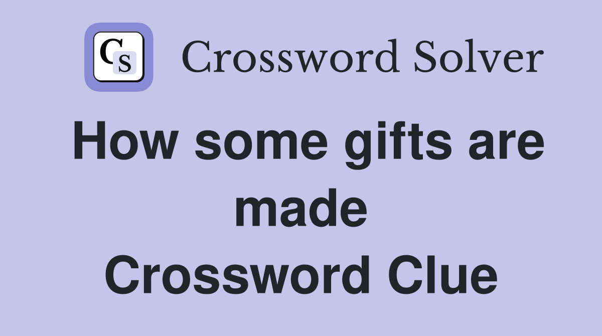 How some gifts are made Crossword Clue