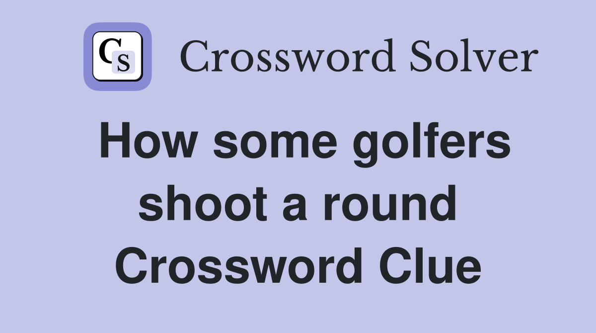 How some golfers shoot a round Crossword Clue