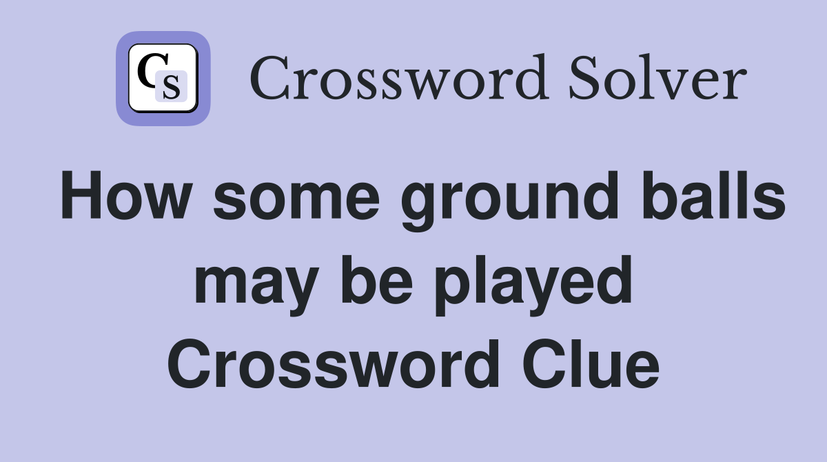 How some ground balls may be played Crossword Clue